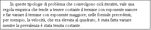 Casella di testo: In queste tipologie di problema che coinvolgono cicli iterativi, vale una regola empirica che tende a tenere costante il termine con esponente minore e far variare il termine con esponente maggiore; nelle formule precedenti, per esempio, la velocit, che era elevata al quadrato,  stata fatta variare mentre la prevalenza  stata tenuta costante.

